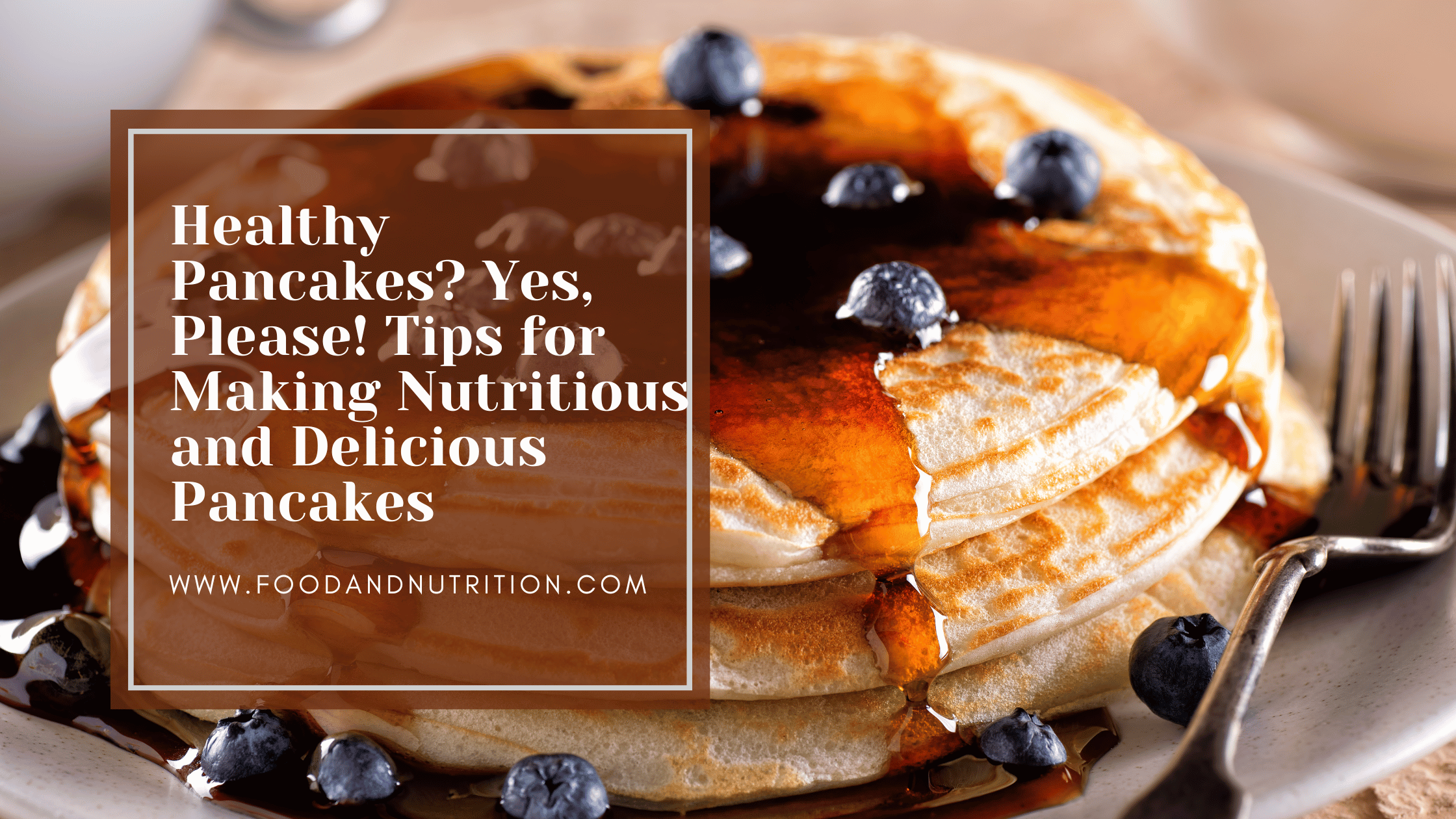 Healthy Pancakes? Yes, Please! Tips for Making Nutritious and Delicious Pancakes
