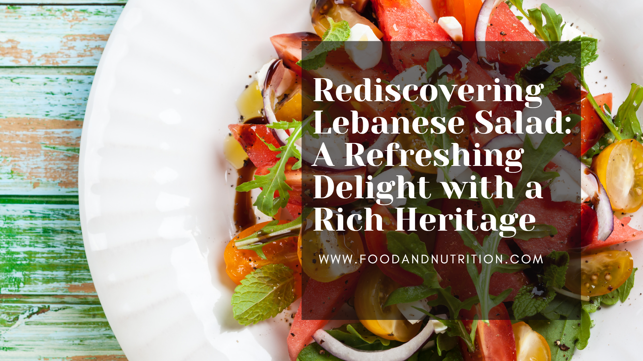 Rediscovering Lebanese Salad: A Refreshing Delight with a Rich Heritage